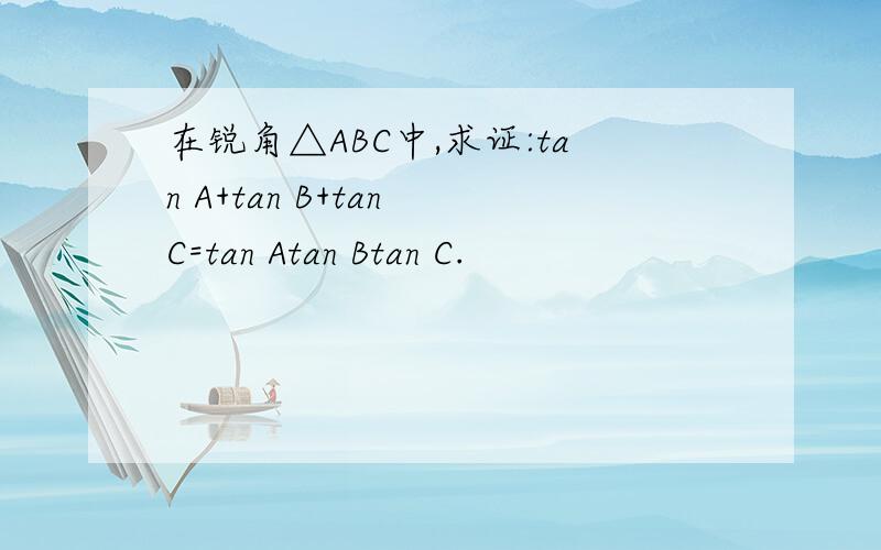 在锐角△ABC中,求证:tan A+tan B+tan C=tan Atan Btan C.