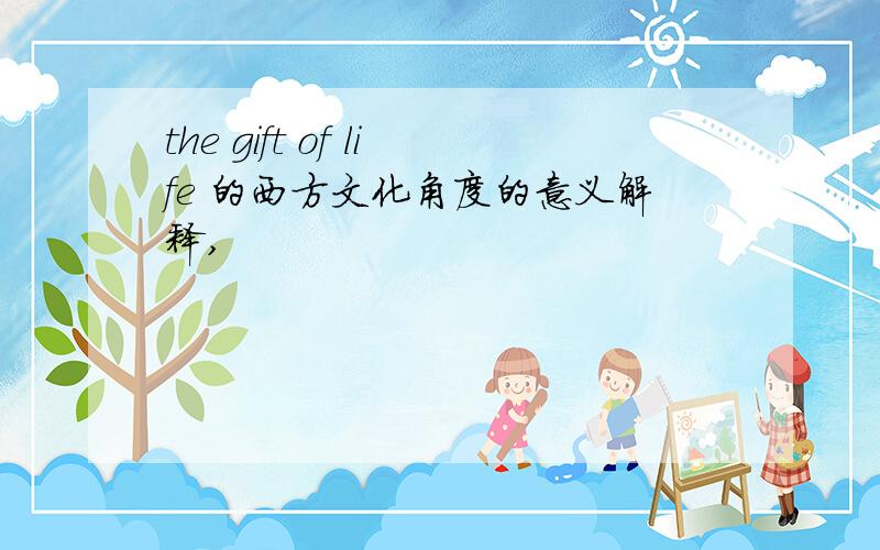 the gift of life 的西方文化角度的意义解释,