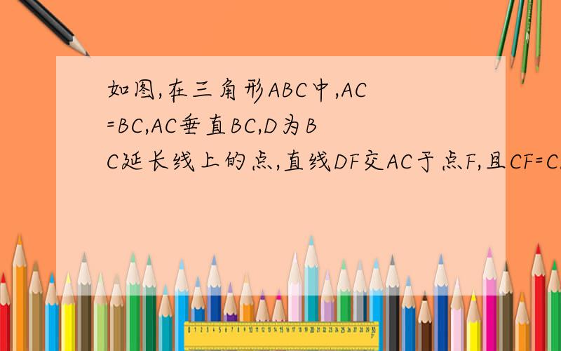 如图,在三角形ABC中,AC=BC,AC垂直BC,D为BC延长线上的点,直线DF交AC于点F,且CF=CD,连接AD,BF,则BF与AD有何关系,说明理由