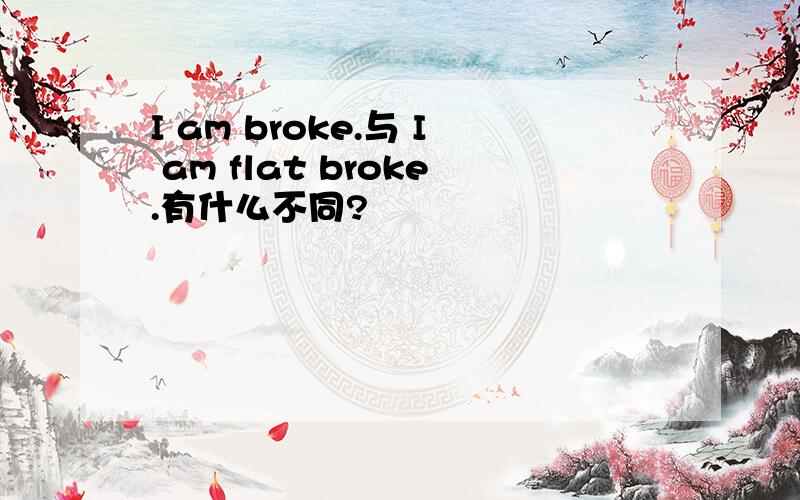 I am broke.与 I am flat broke.有什么不同?