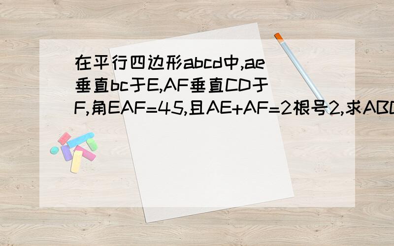 在平行四边形abcd中,ae垂直bc于E,AF垂直CD于F,角EAF=45,且AE+AF=2根号2,求ABCD周长?