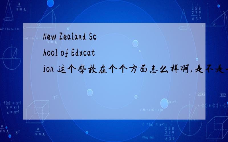 New Zealand School of Education 这个学校在个个方面怎么样啊,是不是一个可以选择的呢?