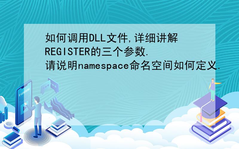 如何调用DLL文件,详细讲解REGISTER的三个参数.请说明namespace命名空间如何定义.