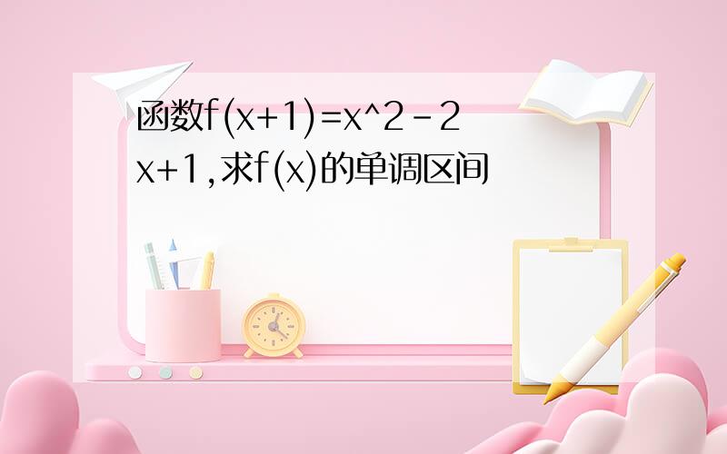 函数f(x+1)=x^2-2x+1,求f(x)的单调区间