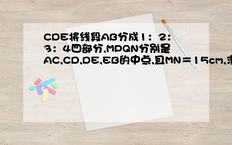 CDE将线段AB分成1：2：3：4四部分,MPQN分别是AC,CD,DE,EB的中点,且MN＝15cm,求PQ