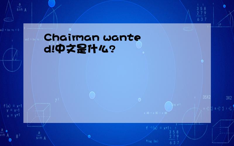Chairman wanted!中文是什么?