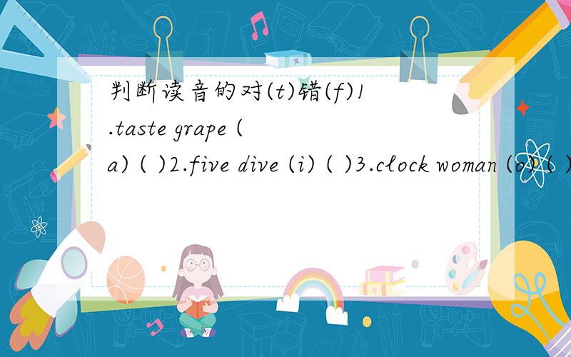 判断读音的对(t)错(f)1.taste grape (a) ( )2.five dive (i) ( )3.clock woman (o) ( )4.pear their (ear eir) ( )
