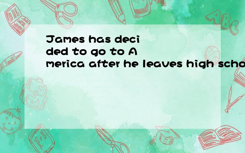 James has decided to go to America after he leaves high school.为什么用leaves