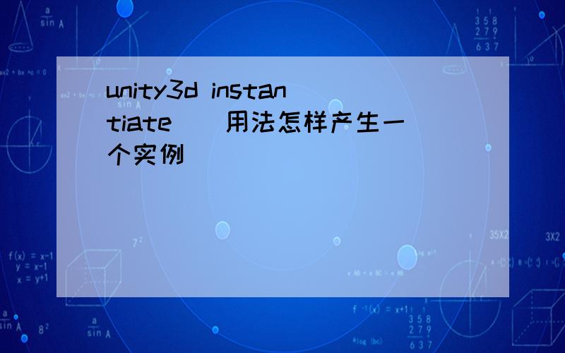 unity3d instantiate()用法怎样产生一个实例