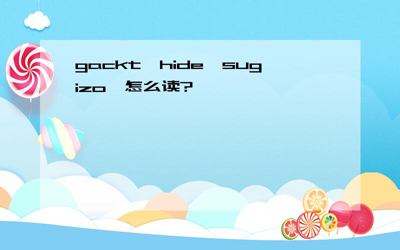 gackt,hide,sugizo,怎么读?