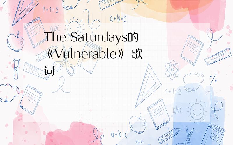 The Saturdays的《Vulnerable》 歌词