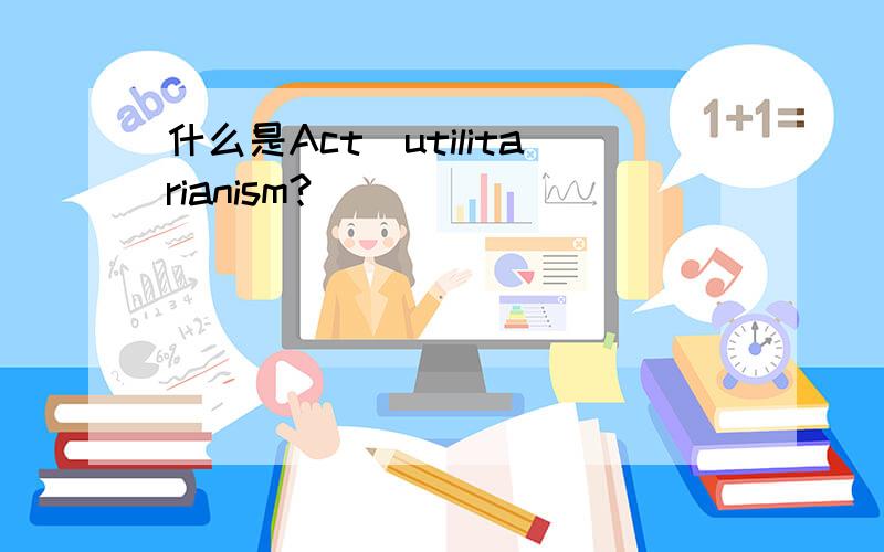 什么是Act_utilitarianism?
