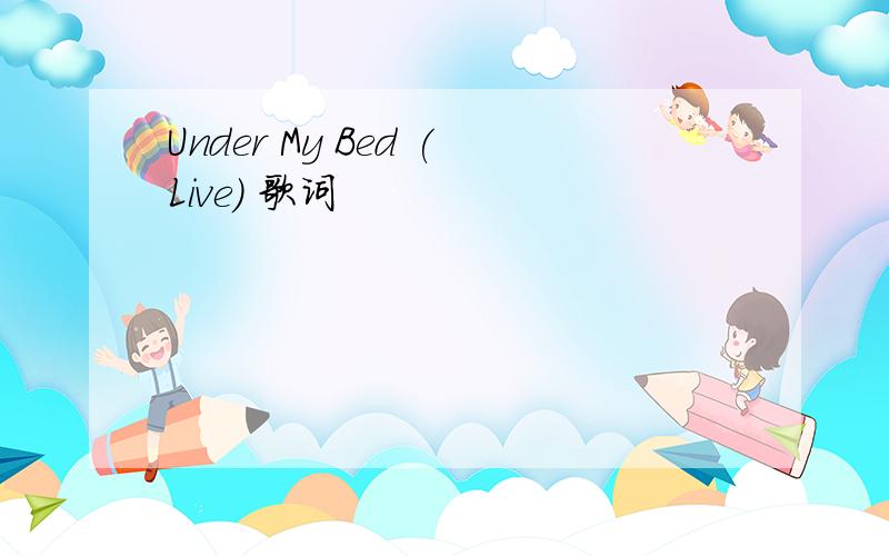 Under My Bed (Live) 歌词