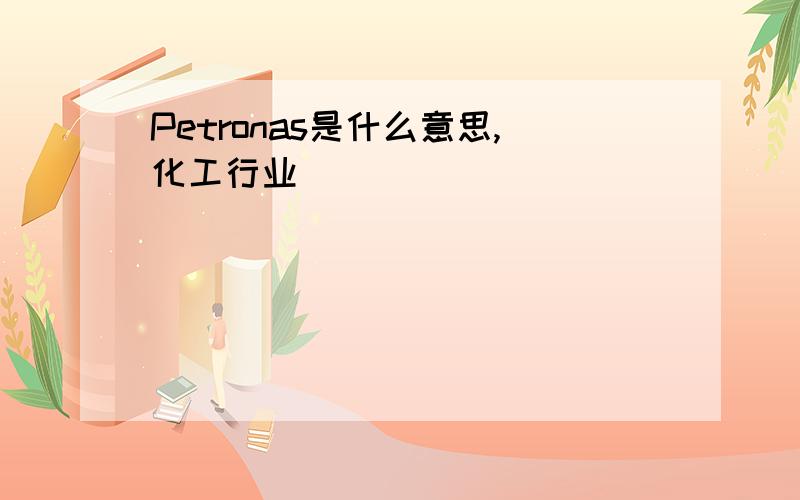 Petronas是什么意思,化工行业