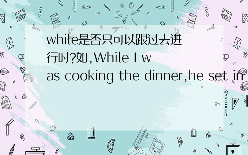 while是否只可以跟过去进行时?如,While I was cooking the dinner,he set in the dining room.可不可以I was cooking the dinner,while he sat in the dining room.