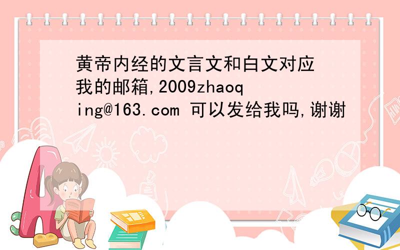 黄帝内经的文言文和白文对应 我的邮箱,2009zhaoqing@163.com 可以发给我吗,谢谢