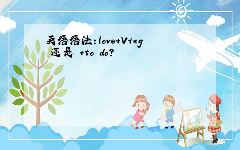 英语语法：love+Ving 还是 +to do?
