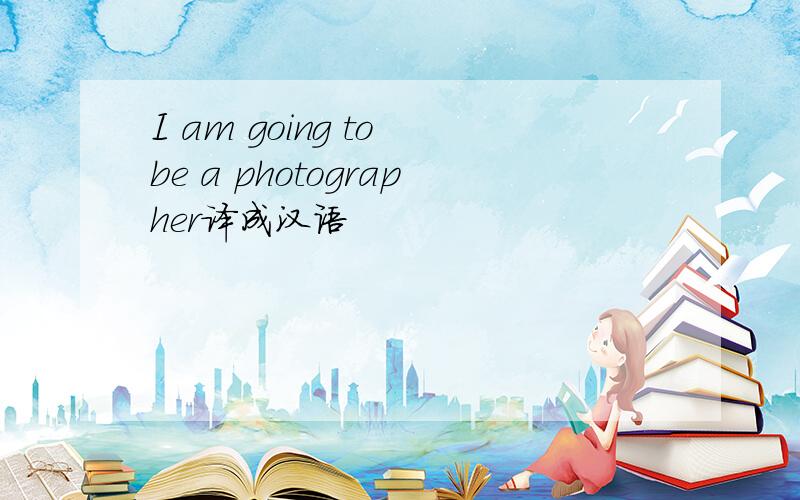 I am going to be a photographer译成汉语