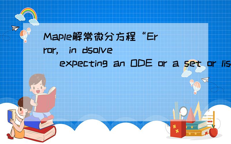 Maple解常微分方程“Error,(in dsolve) expecting an ODE or a set or list of ODEs.Received eq1”?Maple求解常微分方程出现错误“Error,(in dsolve) expecting an ODE or a set or list of ODEs.Received