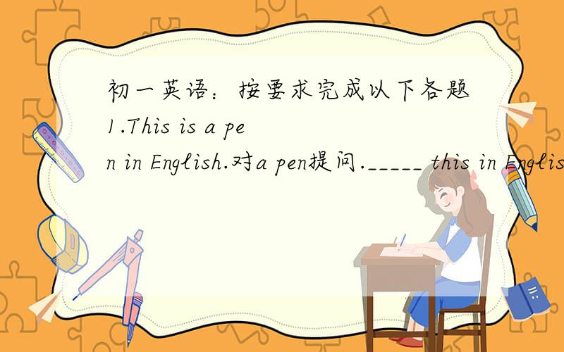 初一英语：按要求完成以下各题1.This is a pen in English.对a pen提问._____ this in English.2.My friend is Guo Peng.改为一般疑问句._____ _____ friend  Guo Peng?3.It is my friend.改为复数句.______ ______ our______.4.These are