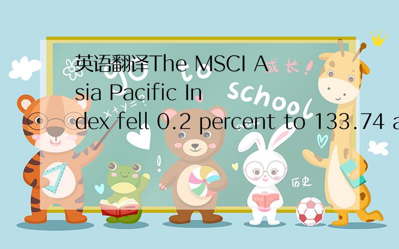英语翻译The MSCI Asia Pacific Index fell 0.2 percent to 133.74 as of 11:05 a.m.in Tokyo.Standard & Poor’s 500 Index futures slid 0.1 percent.The Dollar Index,which tracks the U.S.currency against those of six major trading partners,declined 0.1