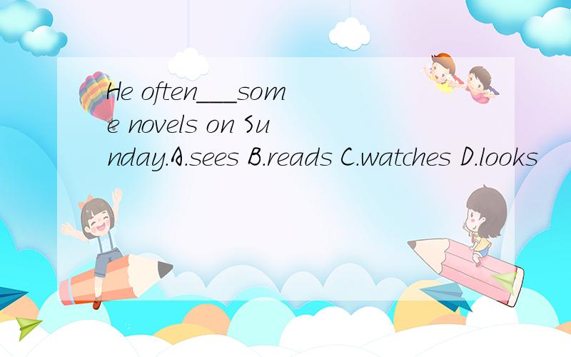 He often___some novels on Sunday.A.sees B.reads C.watches D.looks