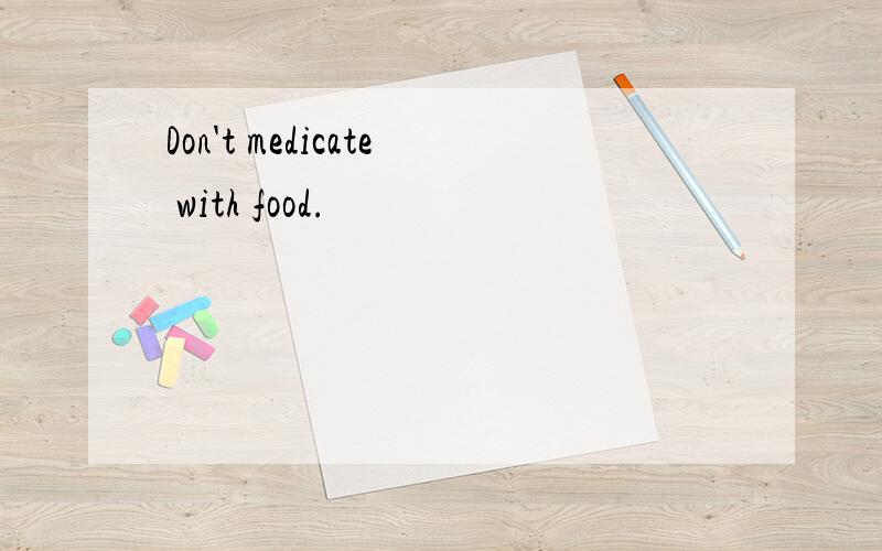 Don't medicate with food.