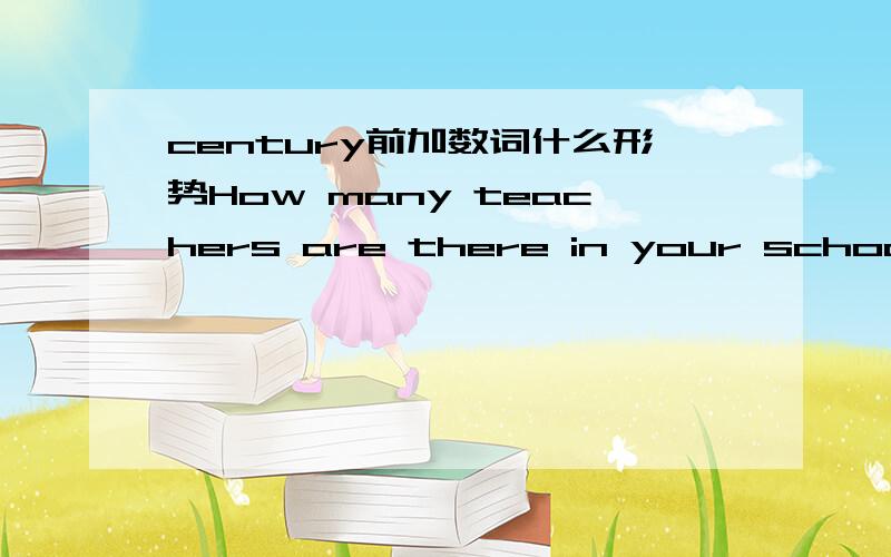 century前加数词什么形势How many teachers are there in your school ?（ ）but I'm not sure .        为什么是one hundred ，为什么不是hundred或者hundreds再或者hundreds of？ In the（ ） century , there will be more inventions .