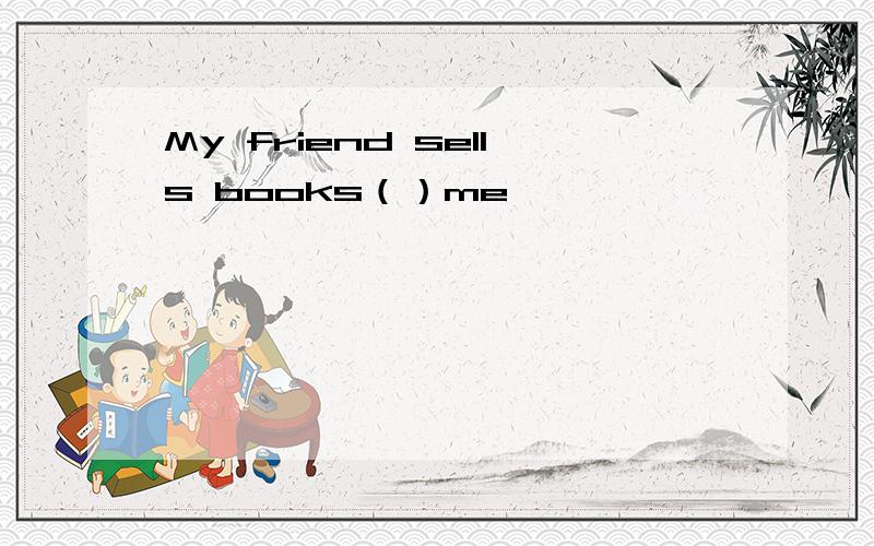 My friend sells books（）me