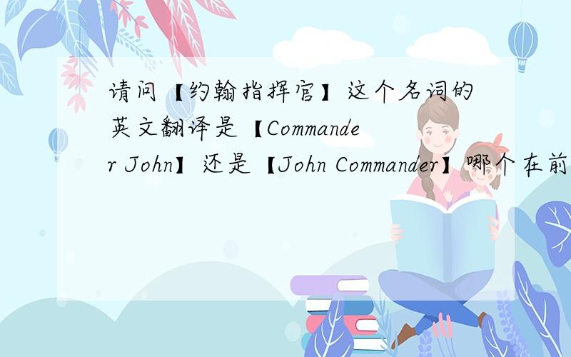 请问【约翰指挥官】这个名词的英文翻译是【Commander John】还是【John Commander】哪个在前面,为什么