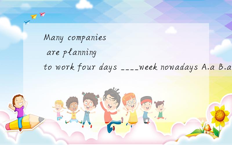 Many companies are planning to work four days ____week nowadays A.a B.an C.the D./