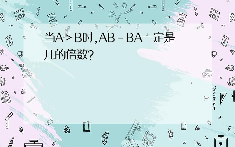 当A＞B时,AB-BA一定是几的倍数?