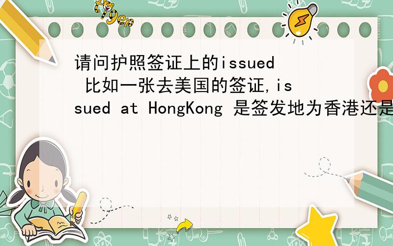 请问护照签证上的issued 比如一张去美国的签证,issued at HongKong 是签发地为香港还是入境口岸为香港?