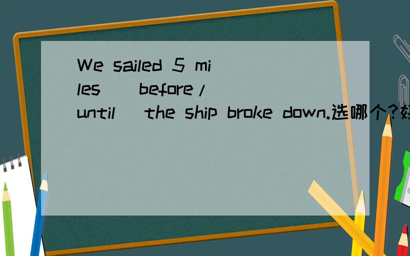 We sailed 5 miles ( before/ until) the ship broke down.选哪个?好像都讲得通
