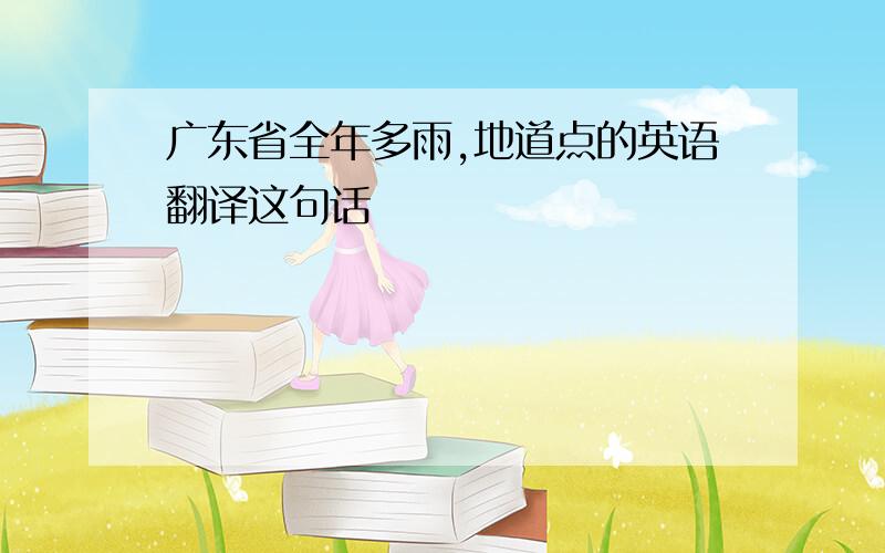 广东省全年多雨,地道点的英语翻译这句话