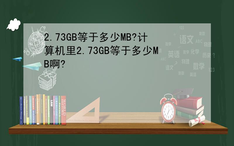 2.73GB等于多少MB?计算机里2.73GB等于多少MB啊?