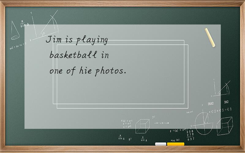 Jim is playing basketball in one of hie photos.