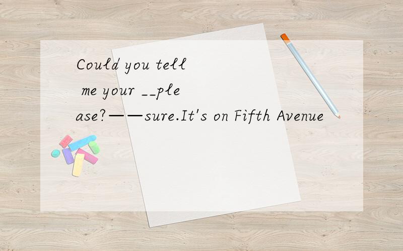 Could you tell me your __please?——sure.It's on Fifth Avenue