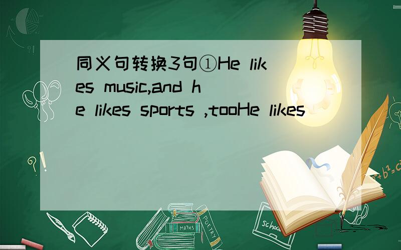 同义句转换3句①He likes music,and he likes sports ,tooHe likes ______ music ______ sports.②she can't sing,and she can't dance either.She ______ ______ sing ______ dance.③He hasn't read the book,and his twin brother hasn't either.______ of