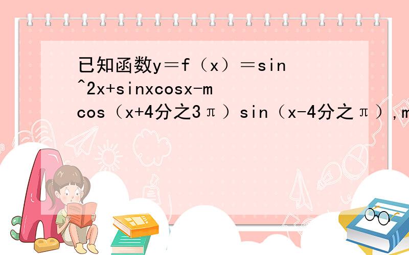 已知函数y＝f（x）＝sin^2x+sinxcosx-mcos（x+4分之3π）sin（x-4分之π）,m∈R.1：当函数y＝f（x）过点（二分之派,1）时,求f（x）在区间[8分之派,4分之3派]上的取之范围.2：当sinα＝2cosα时,f（α）＝5