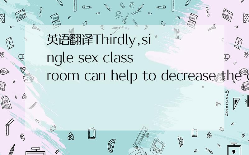 英语翻译Thirdly,single sex classroom can help to decrease the chance of sexual harassment.很多时候,性骚扰在高中里几乎是很常见的现象,在“ Advantages of Single- Sex School”这篇文章中,作者点明了这样一个事实“