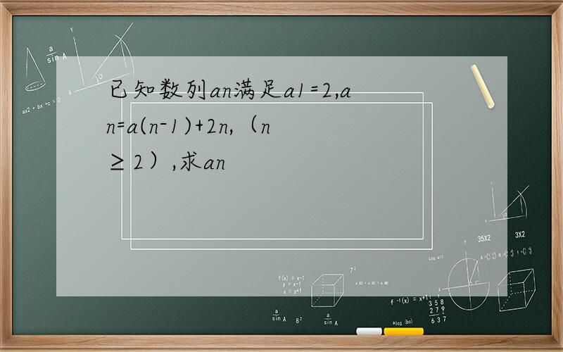 已知数列an满足a1=2,an=a(n-1)+2n,（n≥2）,求an