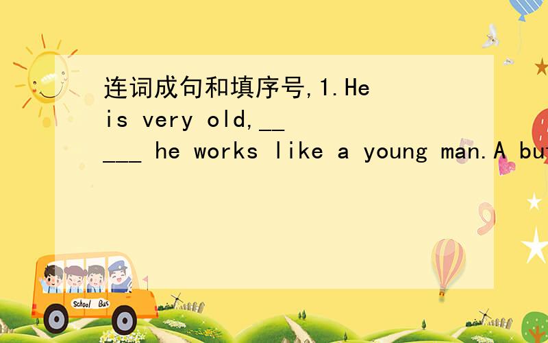 连词成句和填序号,1.He is very old,_____ he works like a young man.A but B and C so 2.New York,Mei Ling,to,went,by,plane,summer vacation,last