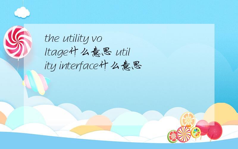 the utility voltage什么意思 utility interface什么意思