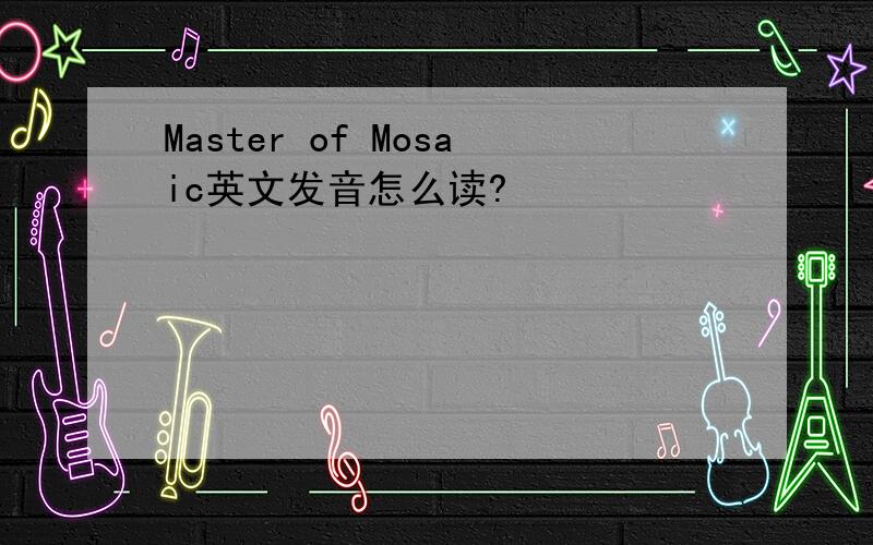 Master of Mosaic英文发音怎么读?