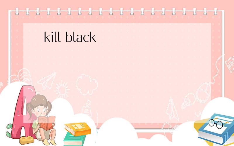 kill black