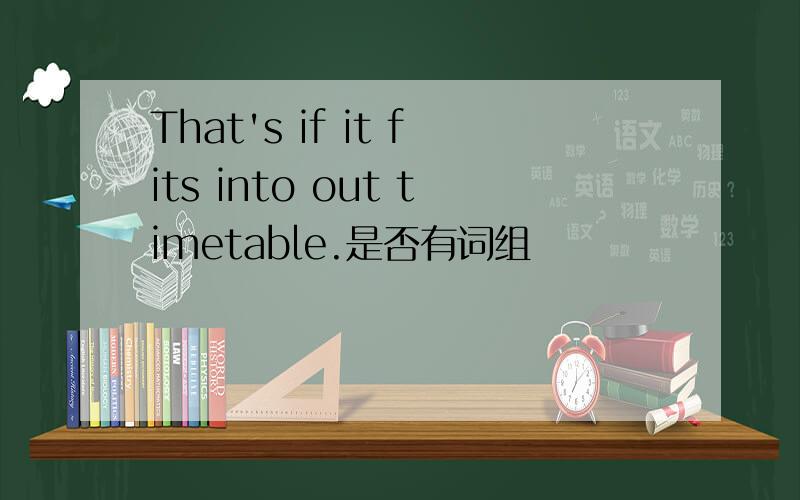 That's if it fits into out timetable.是否有词组