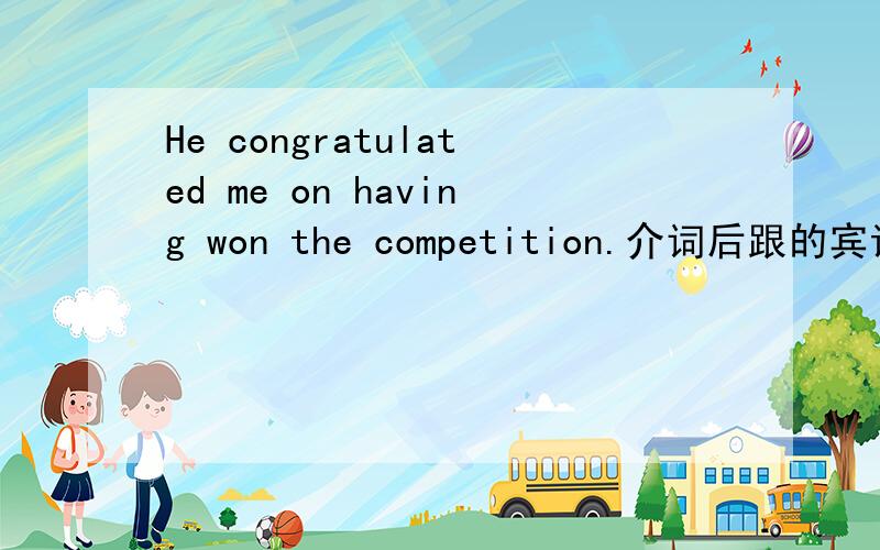 He congratulated me on having won the competition.介词后跟的宾语是不是只要是过去的过去就用这种