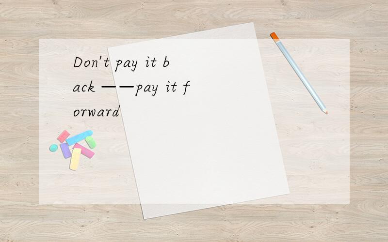 Don't pay it back ——pay it forward
