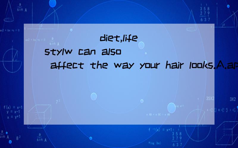_____diet,lifestylw can also affect the way your hair looks.A.apart from B.Except for C.in addition C.in case